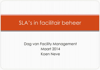 Dag van Facility Management
Maart 2014
Koen Neve
SLA’s in facilitair beheer
 