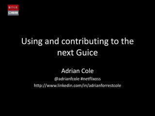 Using and contributing to the
next Guice
Adrian Cole
@adrianfcole #netflixoss
http://www.linkedin.com/in/adrianforrestcole
 
