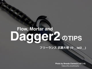 Dagger2のTIPS
フリーランス 武藤大樹 (@__tai2__)
Flow, Mortar and
Photo by Brenda Clarke(CC BY 2.0)
https://ﬂic.kr/p/6njqAc
 