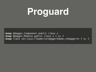 Proguard
-keep @dagger.Component public class * 
-keep @dagger.Module public class * { *; } 
-keep class net.tai2.flowmort...
