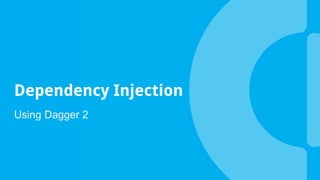 Dependency Injection
Using Dagger 2
 