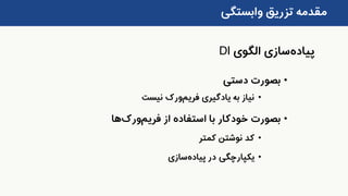 ‫وابستگی‬ ‫تزریق‬ ‫مقدمه‬
•‫بصورت‬‫دستی‬
•‫یادگیری‬ ‫به‬ ‫نیاز‬‫فریم‬‫ورک‬‫نیست‬
•‫بصورت‬‫از‬ ‫استفاده‬ ‫با‬ ‫خودکار‬‫فریم‬‫ورک‬‫ها‬
•‫کمتر‬ ‫نوشتن‬ ‫کد‬
•‫در‬ ‫یکپارچگی‬‫پیاده‬‫سازی‬
‫پیاده‬‫سازی‬‫الگوی‬DI
 