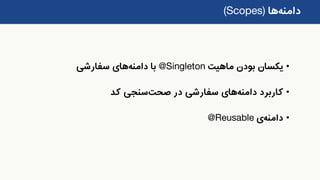 ‫دامنه‬‫ها‬(Scopes)
•‫ماهیت‬ ‫بودن‬ ‫یکسان‬@Singleton‫با‬‫دامنه‬‫های‬‫سفارشی‬
•‫کاربرد‬‫دامنه‬‫های‬‫در‬ ‫سفارشی‬‫صحت‬‫سنجی‬‫کد‬
•‫دامنه‬‫ی‬@Reusable
 