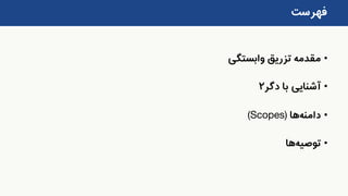 •‫وابستگی‬ ‫تزریق‬ ‫مقدمه‬
•‫دگر‬ ‫با‬ ‫آشنایی‬۲
•‫دامنه‬‫ها‬(Scopes)
•‫توصیه‬‫ها‬
‫فهرست‬
 
