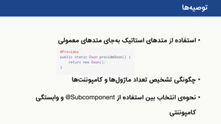 ‫توصیه‬‫ها‬
•‫از‬ ‫استفاده‬‫متد‬‫های‬‫استاتیک‬‫به‬‫جای‬‫متد‬‫های‬‫معمولی‬
•‫تعداد‬ ‫تشخیص‬ ‫چگونگی‬‫ماژول‬‫ها‬‫و‬‫کامپوننت‬‫ها‬
•‫نحوه‬‫ی‬‫از‬ ‫استفاده‬ ‫بین‬ ‫انتخاب‬@Subcomponent‫وابستگی‬ ‫و‬
‫کامپوننتی‬
 