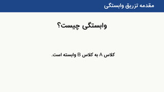 ‫چیس‬ ‫وابستگی‬‫ت؟‬
‫وابستگی‬ ‫تزریق‬ ‫مقدمه‬
‫کالس‬A‫کالس‬ ‫به‬B‫است‬ ‫وابسته‬.
 