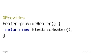 Confidential + Proprietary
@Provides
Heater provideHeater() {
return new ElectricHeater();
}
 