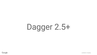 Confidential + Proprietary
Dagger 2.5+
 