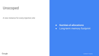 Confidential + ProprietaryConfidential + Proprietary
Unscoped
A new instance for every injection site
● Number of allocations
● Long-term memory footprint
 