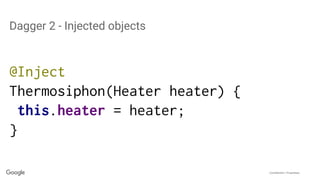 Confidential + Proprietary
Dagger 2 - Injected objects
@Inject
Thermosiphon(Heater heater) {
this.heater = heater;
}
 