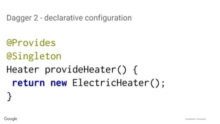 Confidential + Proprietary
Dagger 2 - declarative configuration
@Provides
@Singleton
Heater provideHeater() {
return new ElectricHeater();
}
 