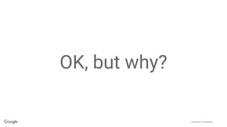 Confidential + Proprietary
OK, but why?
 