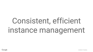 Confidential + Proprietary
Consistent, efficient
instance management
 