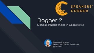 Dagger 2
Manage dependencies in Google style
Constantine Mars
Team Lead, Senior Developer
@ DataArt
 