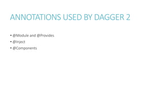 ANNOTATIONS USED BY DAGGER 2
? @Module and @Provides
? @Inject
? @Components
 