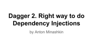 Dagger 2. Right way to do
Dependency Injections
by Anton Minashkin
 
