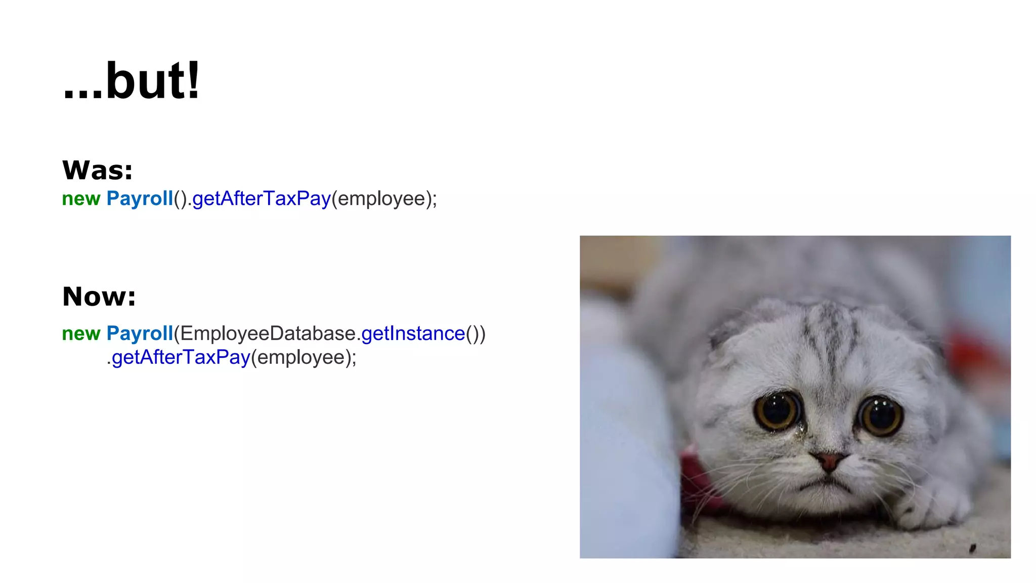 ...but!
Was:
new Payroll().getAfterTaxPay(employee);
Now:
new Payroll(EmployeeDatabase.getInstance())
.getAfterTaxPay(employee);
 