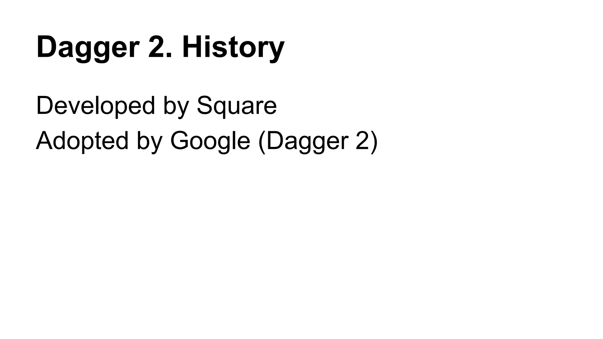 Dagger 2. History
Developed by Square
Adopted by Google (Dagger 2)
 