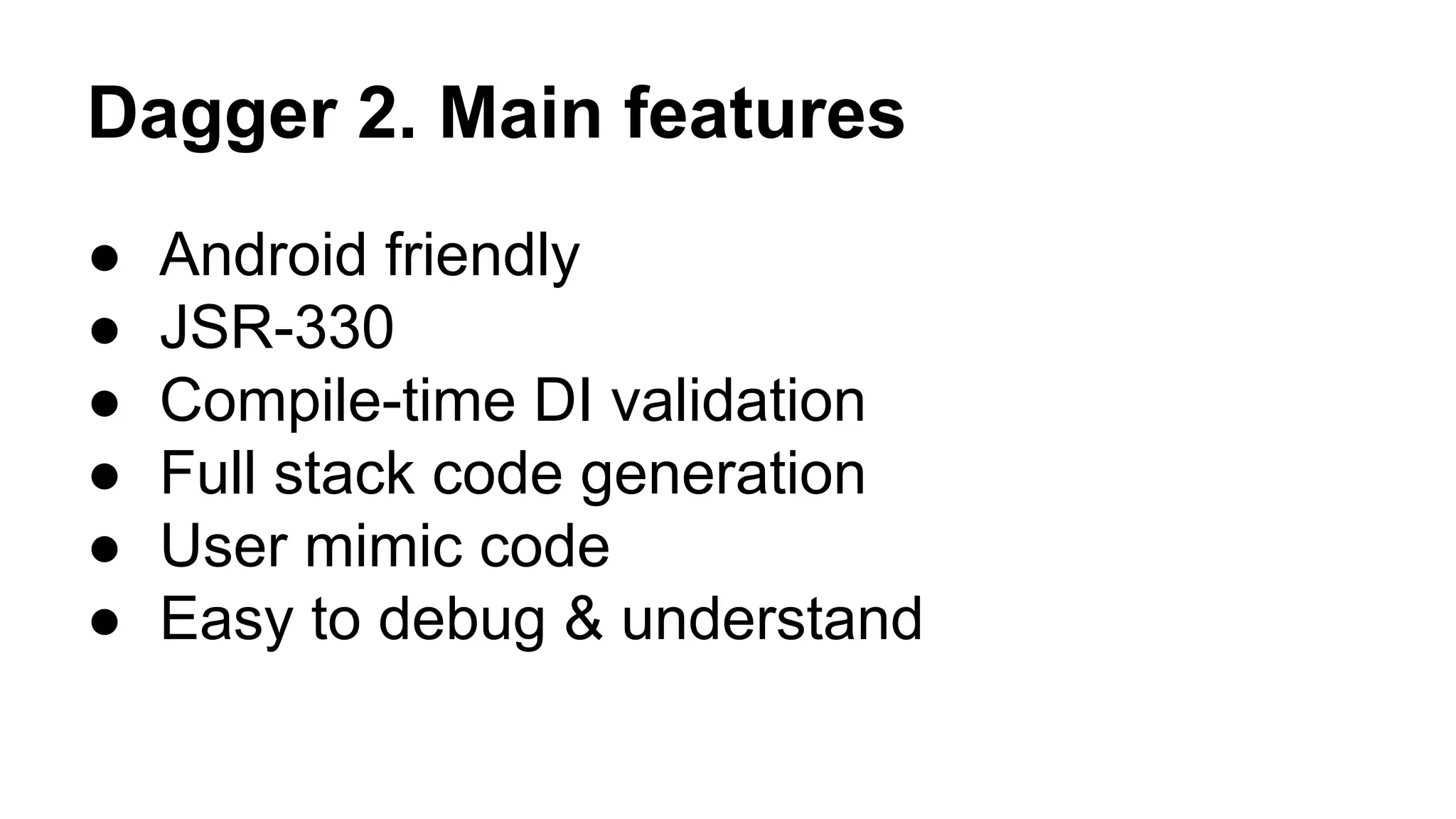 Dagger 2. Main features
● Android friendly
● JSR-330
● Compile-time DI validation
● Full stack code generation
● User mimic code
● Easy to debug & understand
 