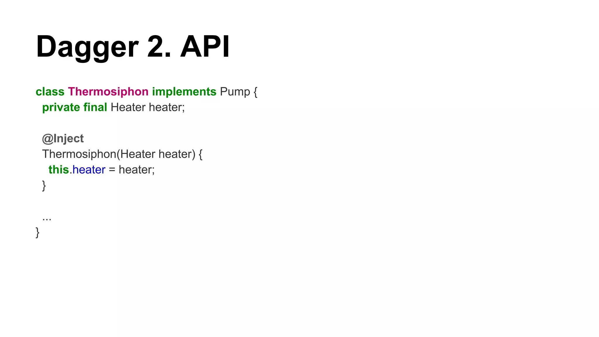Dagger 2. API
class Thermosiphon implements Pump {
private final Heater heater;
@Inject
Thermosiphon(Heater heater) {
this.heater = heater;
}
...
}
 