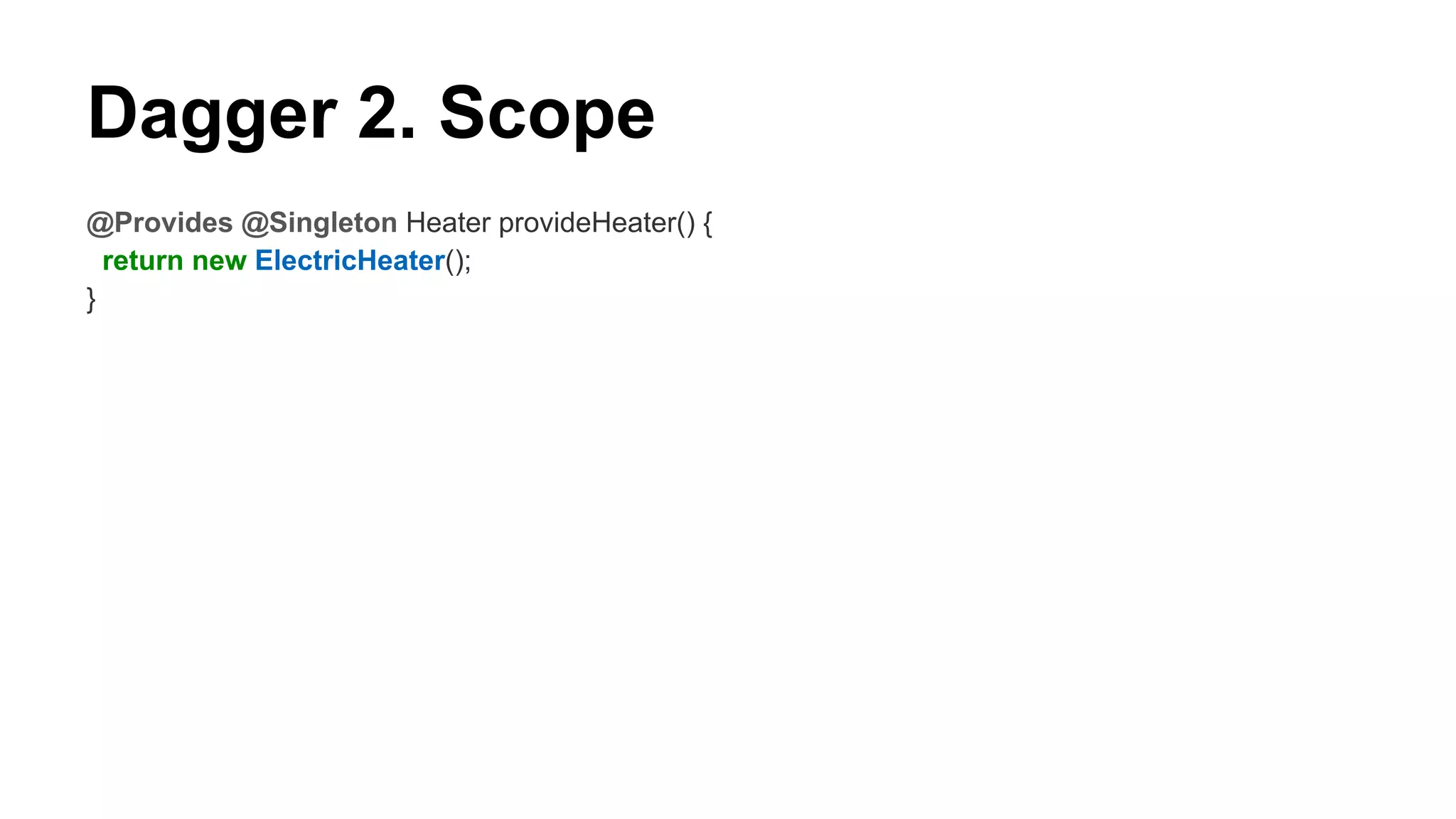 Dagger 2. Scope
@Provides @Singleton Heater provideHeater() {
return new ElectricHeater();
}
 