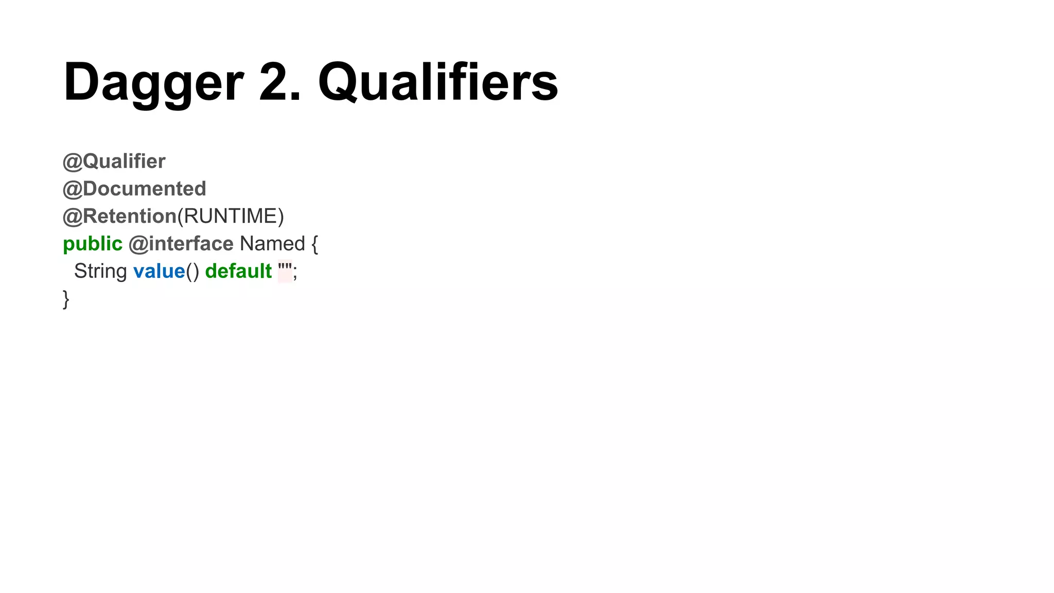 Dagger 2. Qualifiers
@Qualifier
@Documented
@Retention(RUNTIME)
public @interface Named {
String value() default "";
}
 