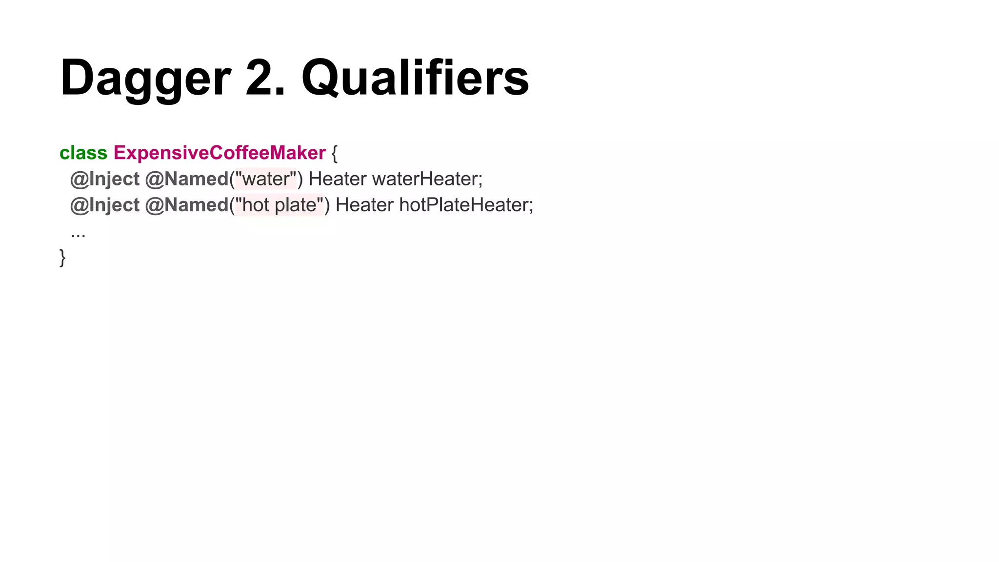 Dagger 2. Qualifiers
class ExpensiveCoffeeMaker {
@Inject @Named("water") Heater waterHeater;
@Inject @Named("hot plate") Heater hotPlateHeater;
...
}
 