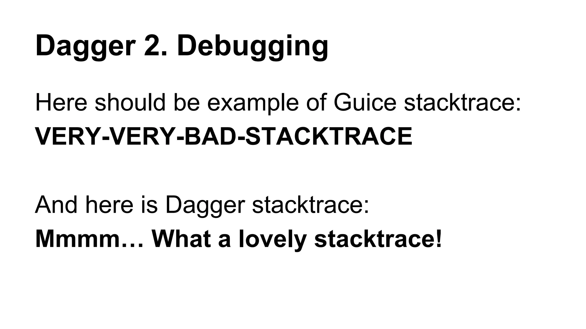 Dagger 2. Debugging
Here should be example of Guice stacktrace:
VERY-VERY-BAD-STACKTRACE
And here is Dagger stacktrace:
Mmmm… What a lovely stacktrace!
 