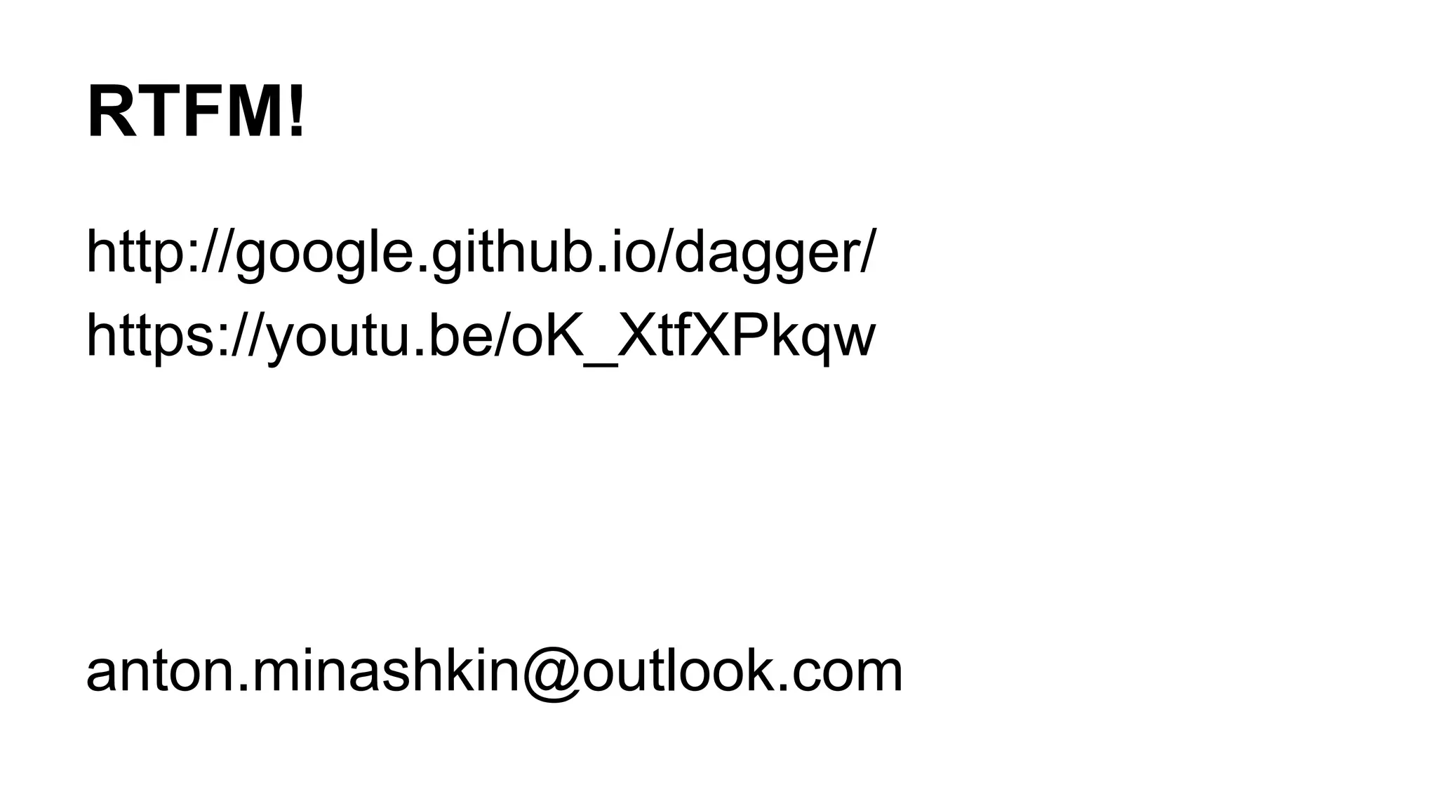RTFM!
http://google.github.io/dagger/
https://youtu.be/oK_XtfXPkqw
anton.minashkin@outlook.com
 