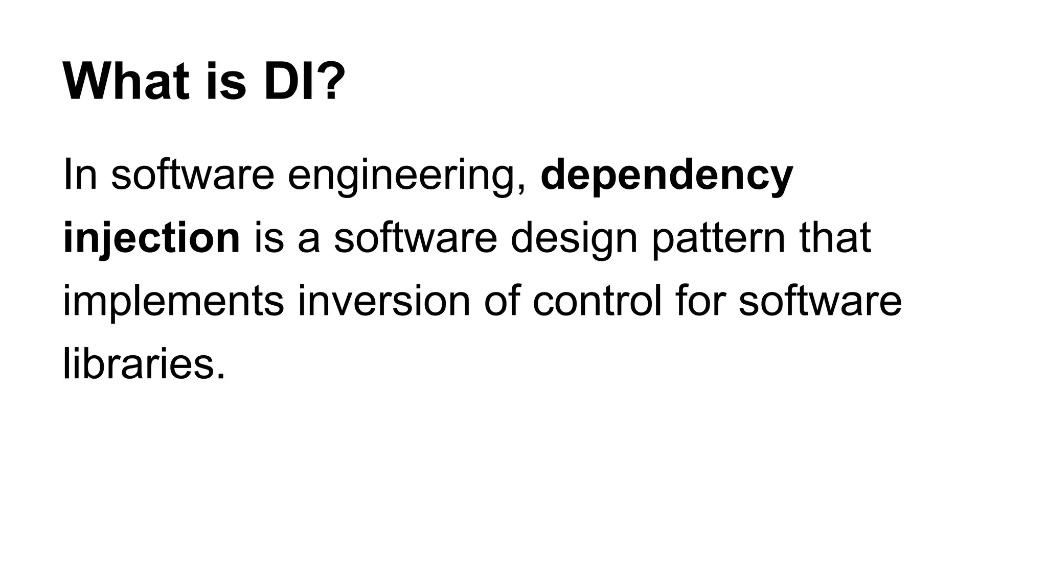 What is DI?
In software engineering, dependency
injection is a software design pattern that
implements inversion of control for software
libraries.
 