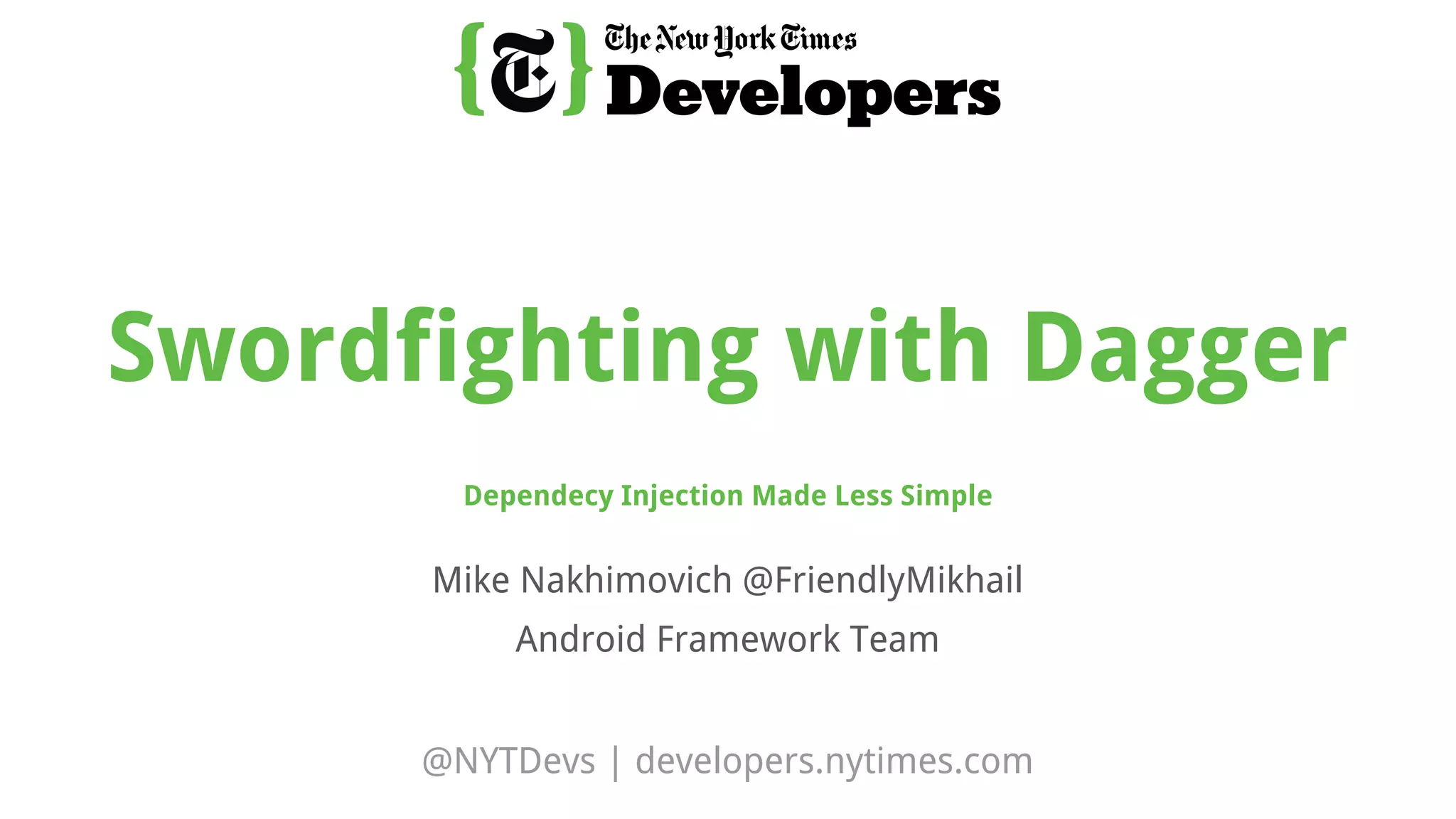 @NYTDevs | developers.nytimes.com
Mike Nakhimovich @FriendlyMikhail
Android Framework Team
Swordfighting with Dagger
Dependecy Injection Made Less Simple
 