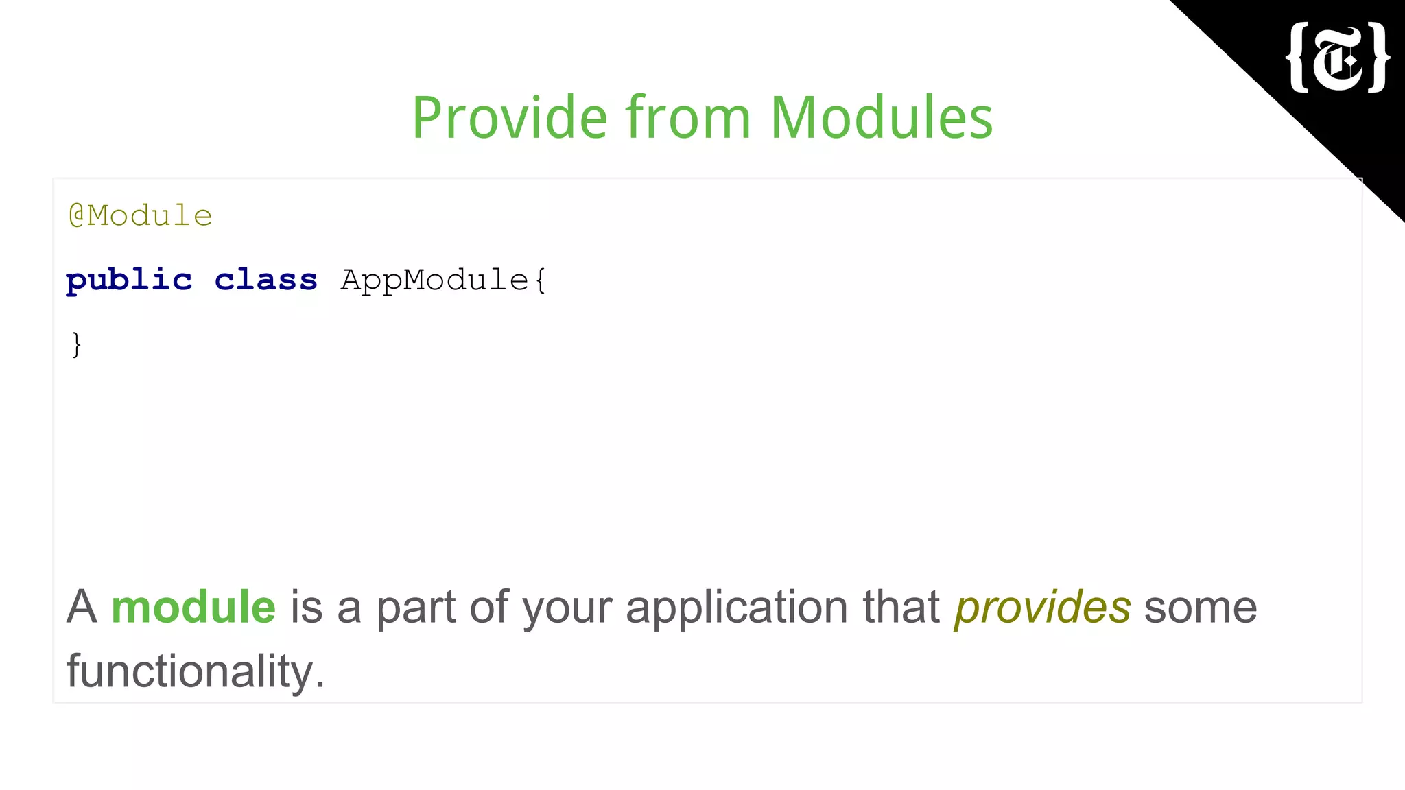Provide from Modules
@Module
public class AppModule{
}
A module is a part of your application that provides some
functionality.
 