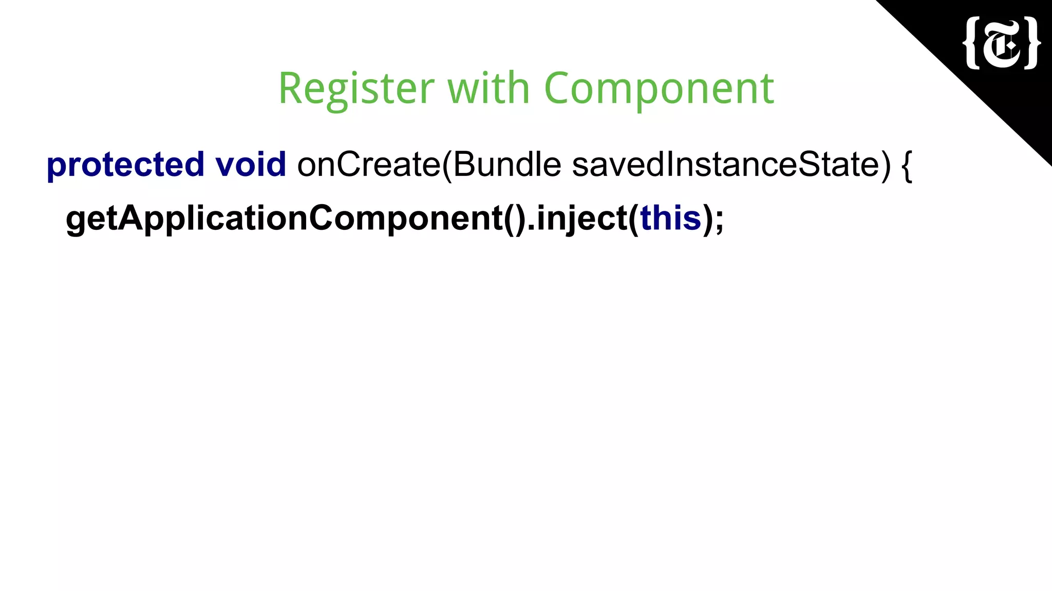 Register with Component
protected void onCreate(Bundle savedInstanceState) {
getApplicationComponent().inject(this);
 