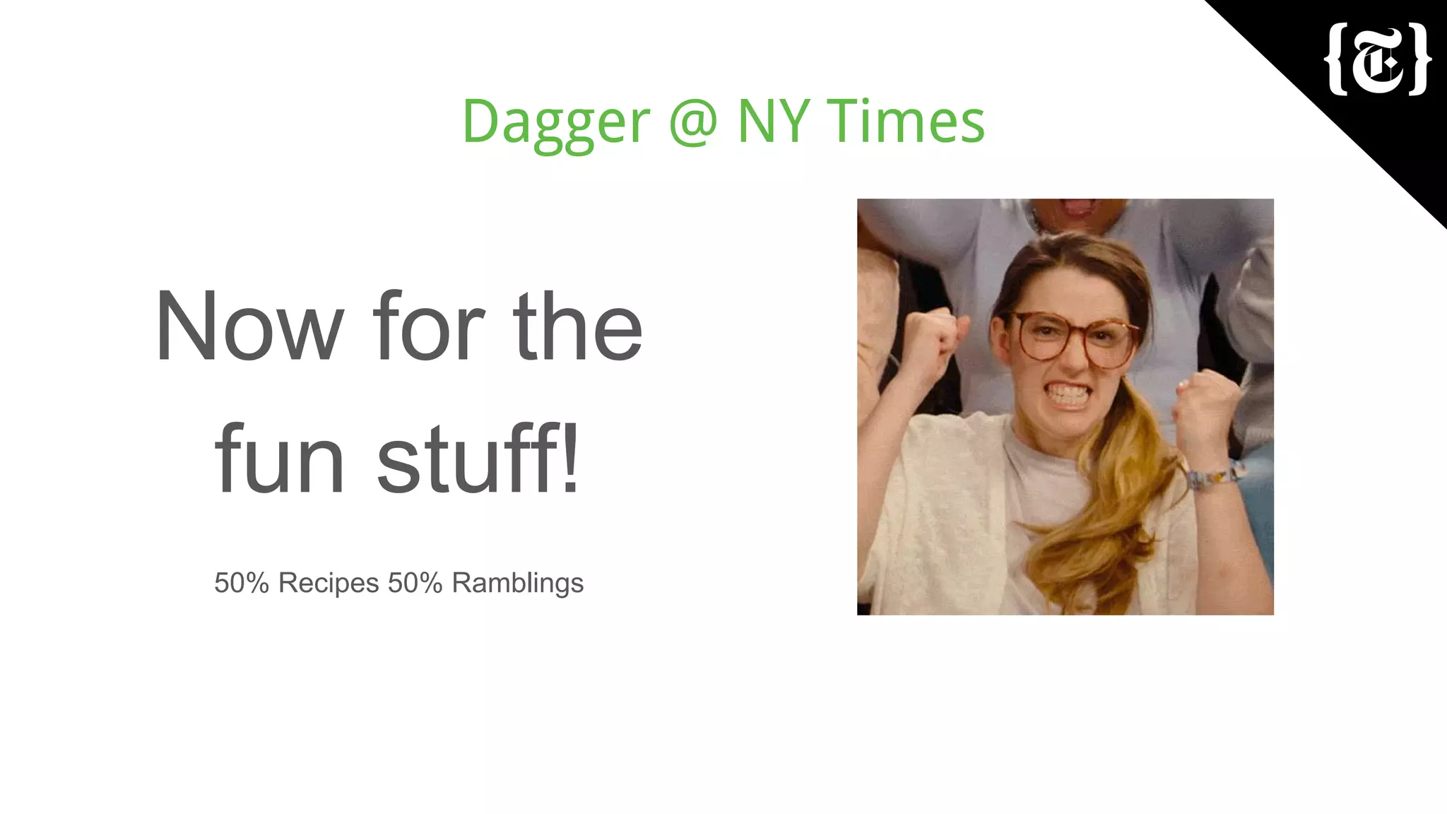 Dagger @ NY Times
Now for the
fun stuff!
50% Recipes 50% Ramblings
 
