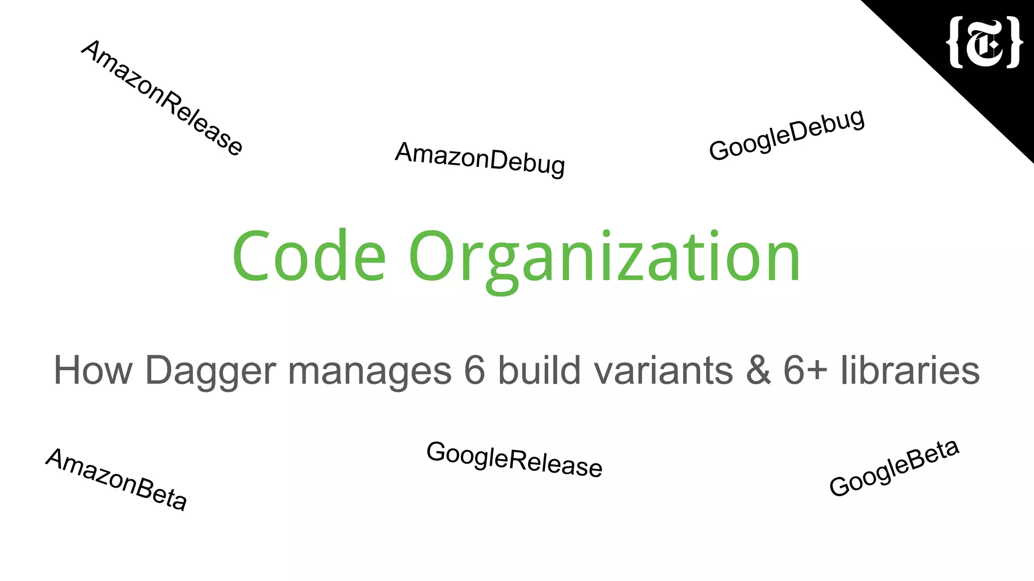 Code Organization
How Dagger manages 6 build variants & 6+ libraries
GoogleDebug
AmazonDebug
GoogleBetaAmazonBeta
GoogleRelease
AmazonRelease
 