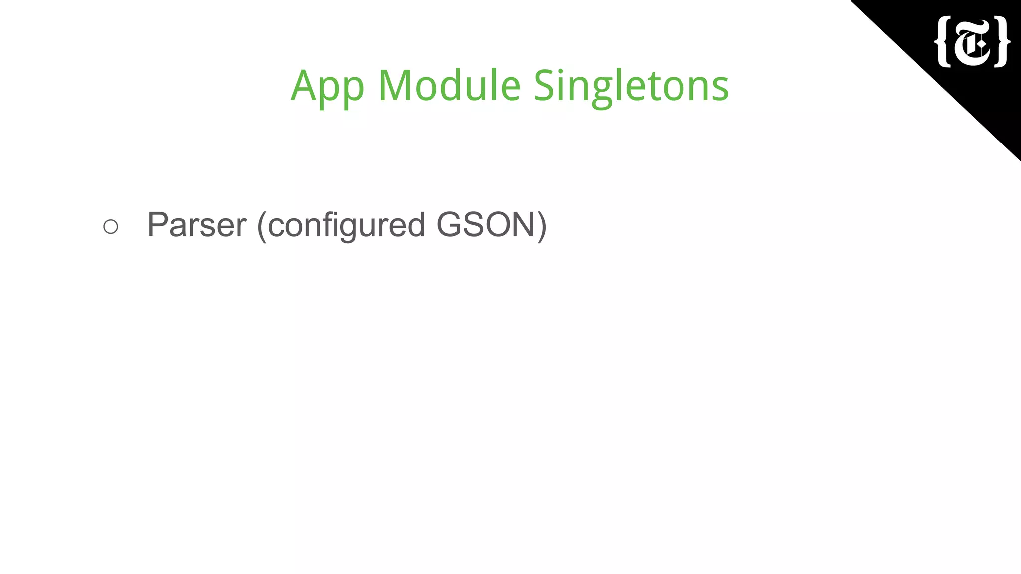 App Module Singletons
○ Parser (configured GSON)
 