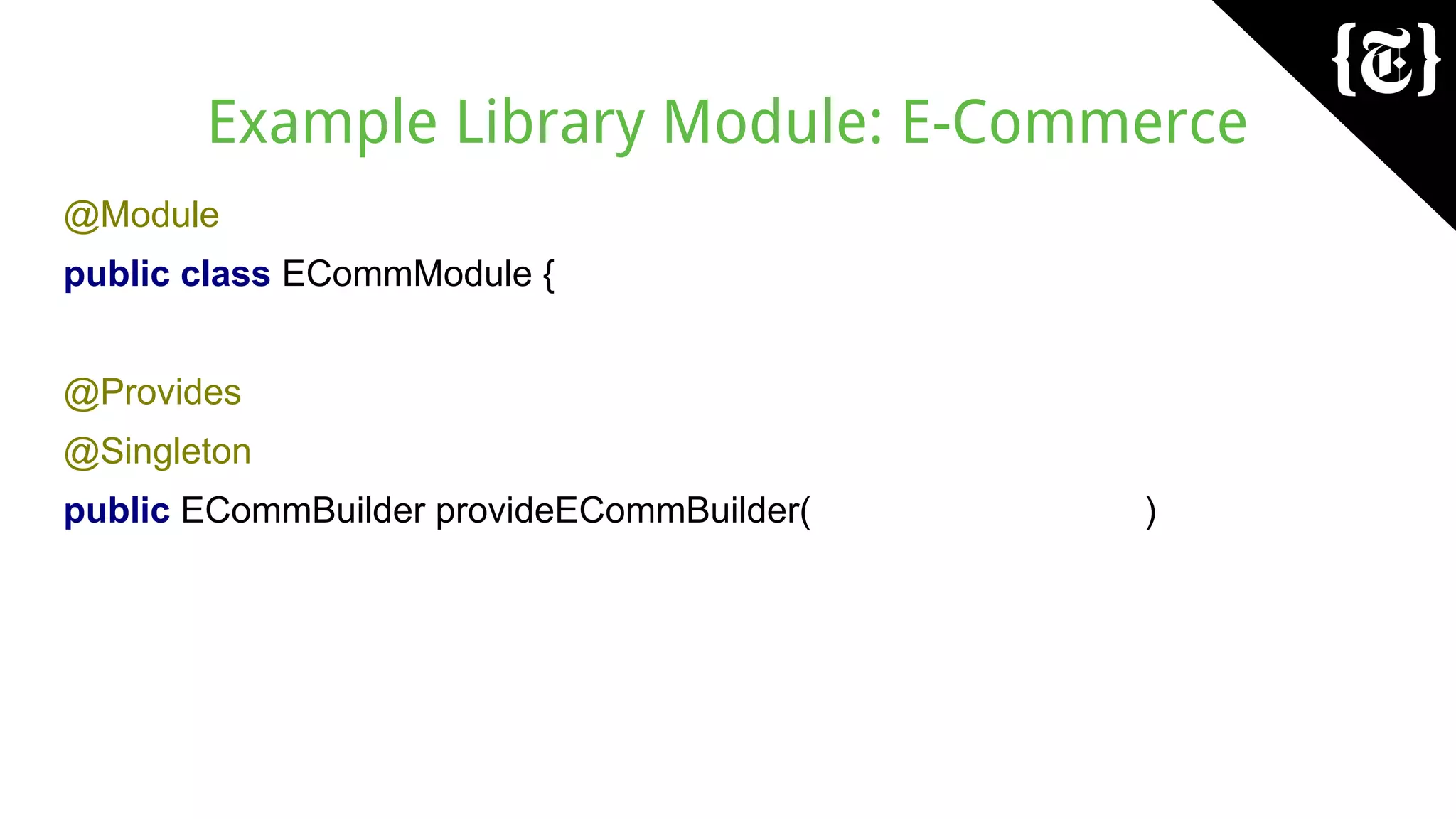 Example Library Module: E-Commerce
@Module
public class ECommModule {
@Provides
@Singleton
public ECommBuilder provideECommBuilder( )
 