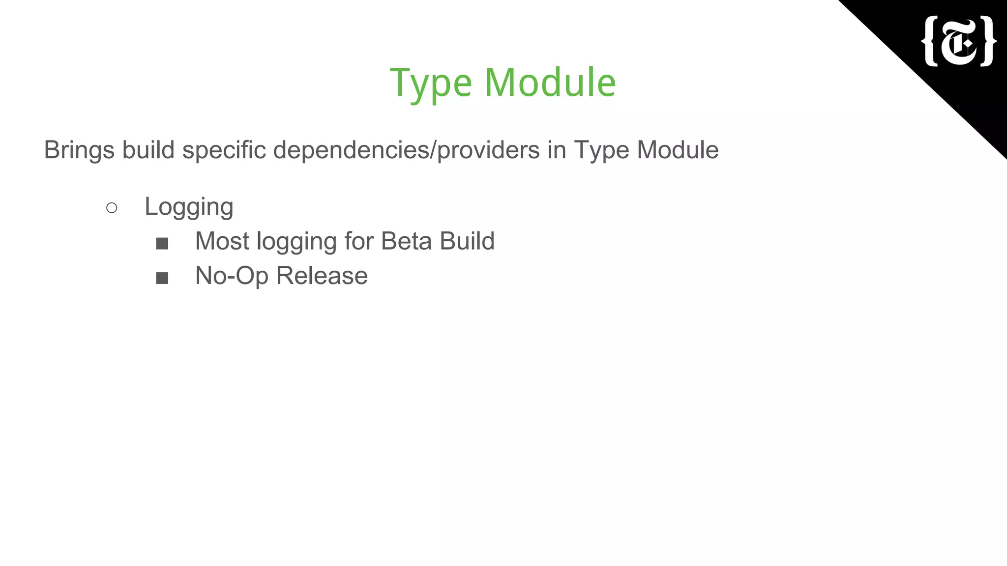 Type Module
Brings build specific dependencies/providers in Type Module
○ Logging
■ Most logging for Beta Build
■ No-Op Release
 