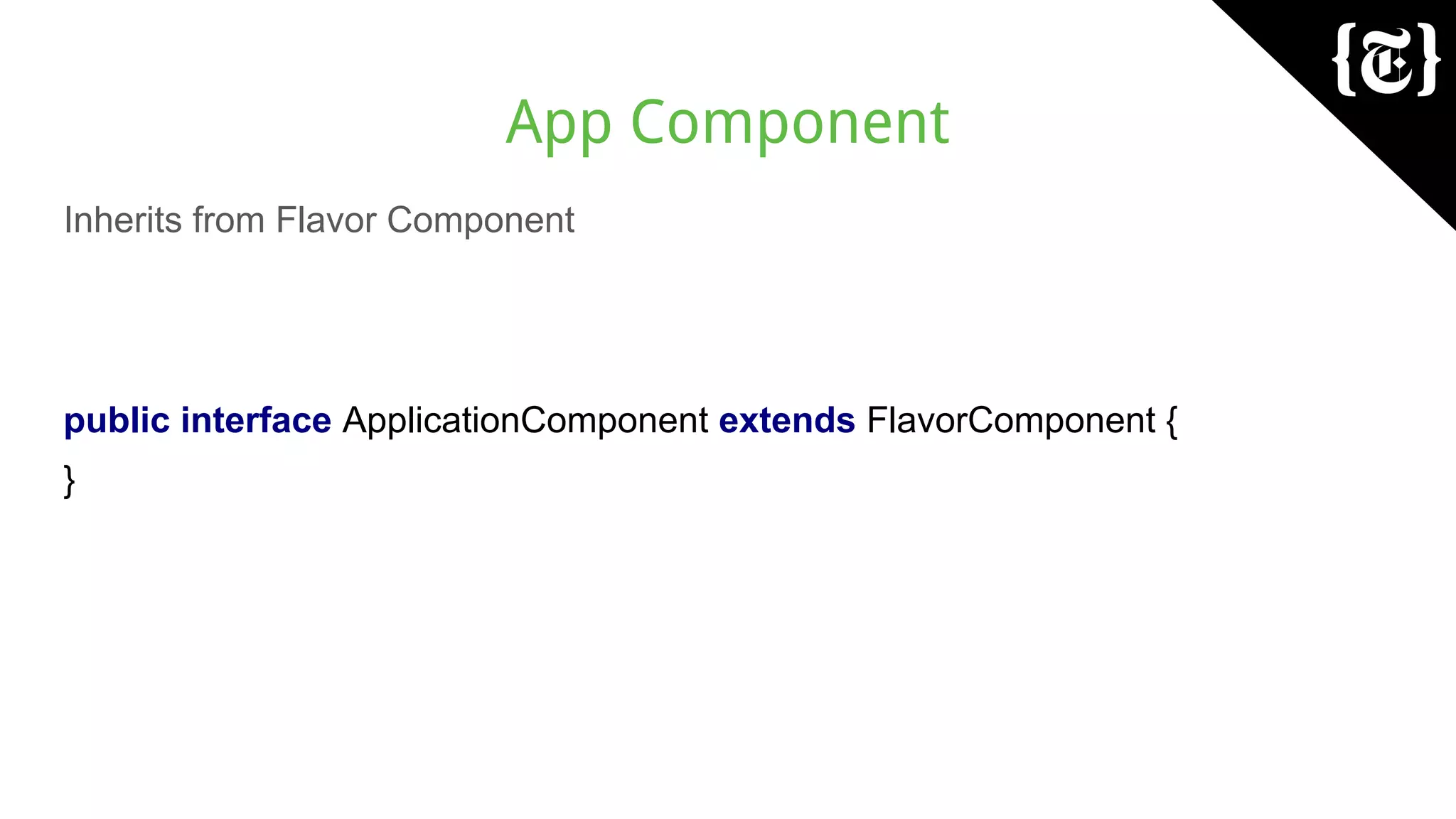 App Component
Inherits from Flavor Component
public interface ApplicationComponent extends FlavorComponent {
}
 