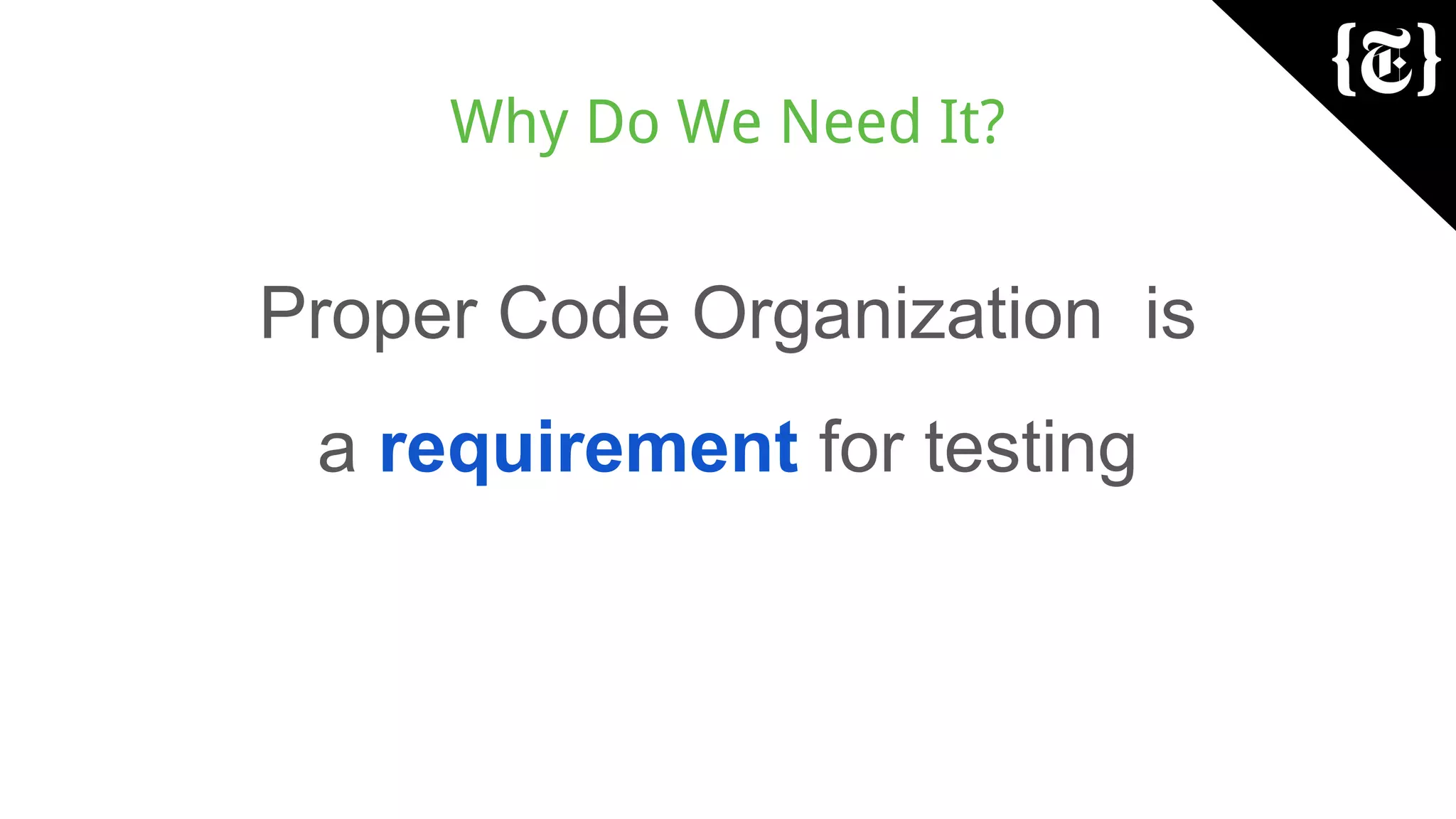 Why Do We Need It?
Proper Code Organization is
a requirement for testing
 