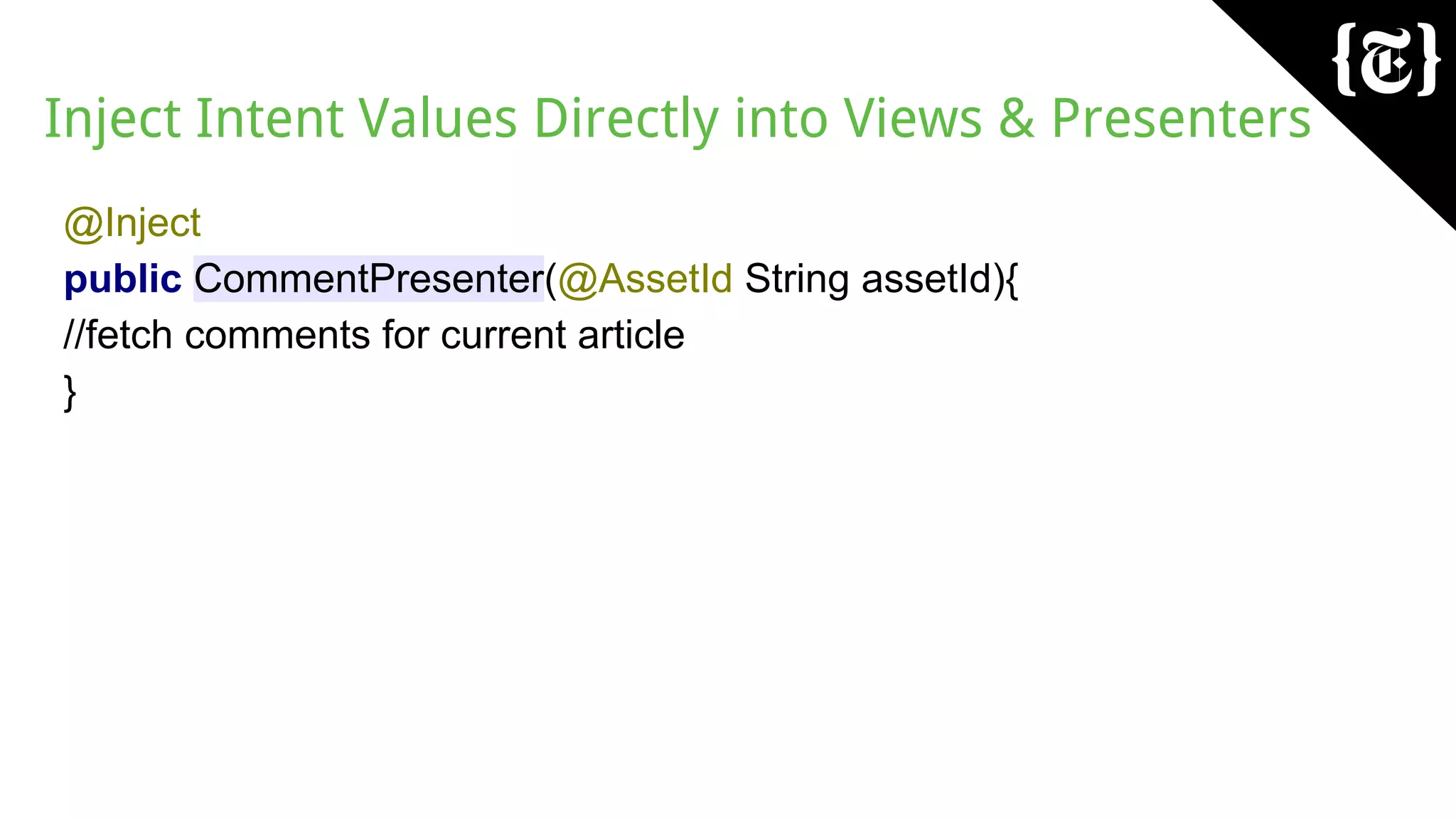 Inject Intent Values Directly into Views & Presenters
@Inject
public CommentPresenter(@AssetId String assetId){
//fetch comments for current article
}
 