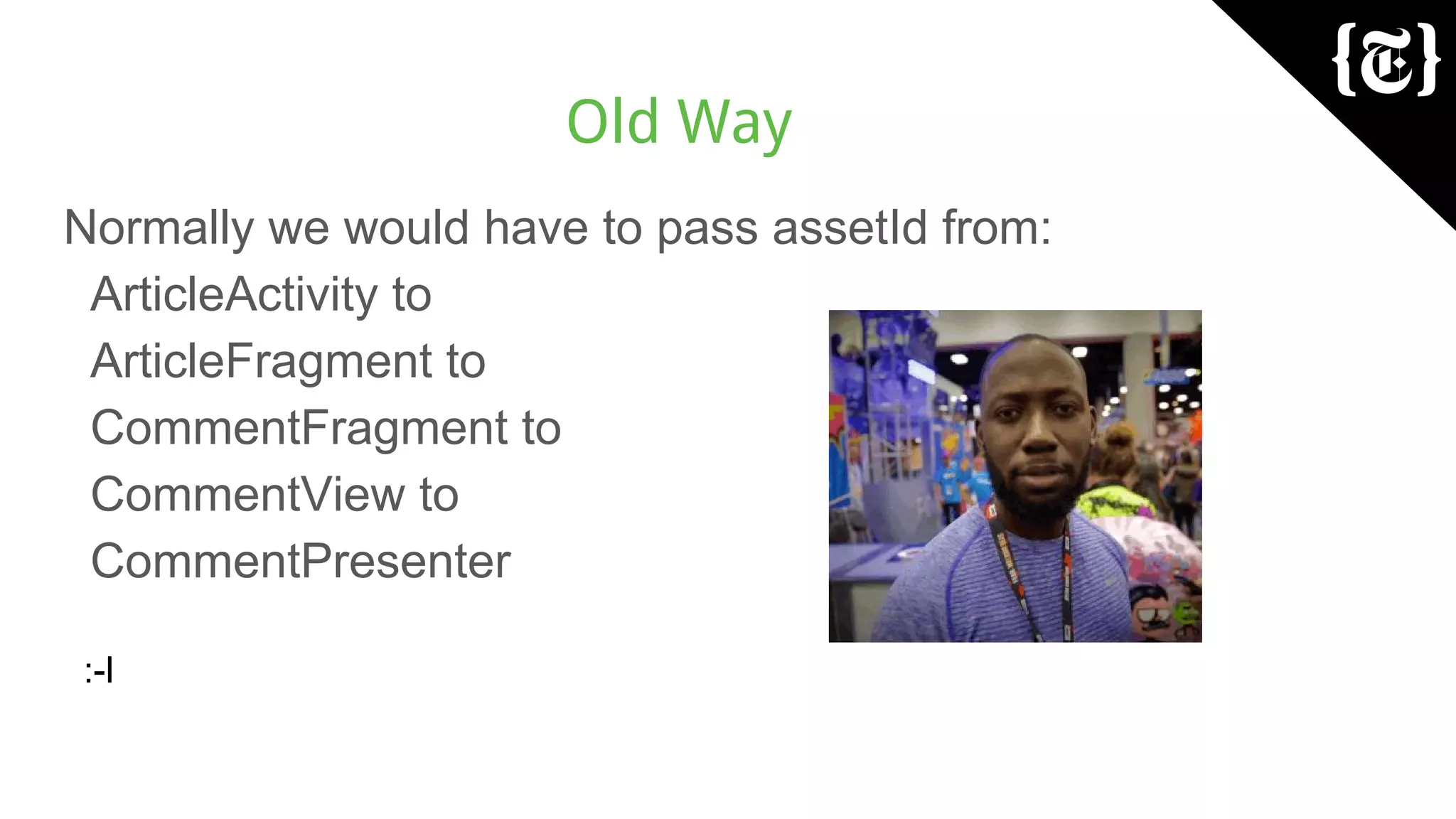 Old Way
Normally we would have to pass assetId from:
ArticleActivity to
ArticleFragment to
CommentFragment to
CommentView to
CommentPresenter
:-l
 