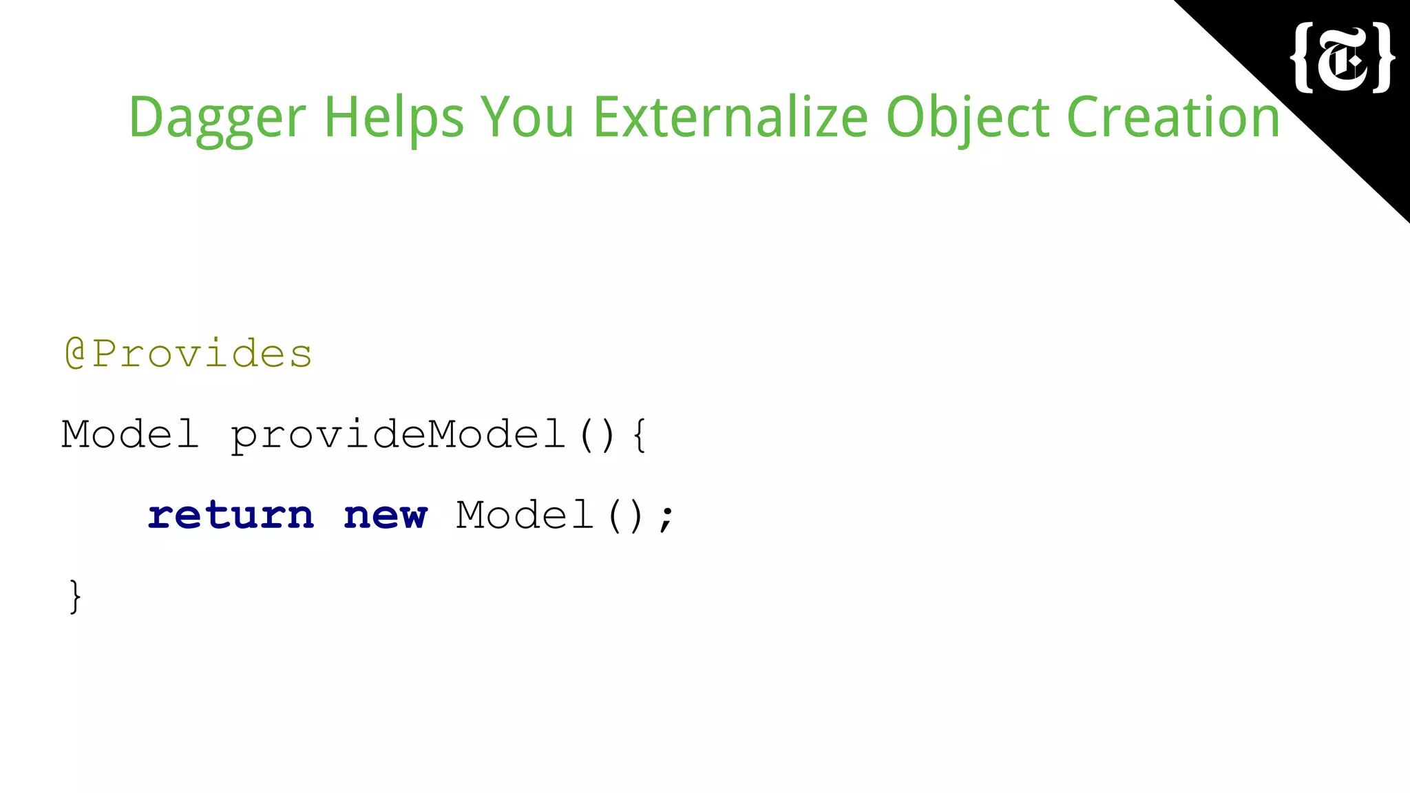 Dagger Helps You Externalize Object Creation
@Provides
Model provideModel(){
return new Model();
}
 