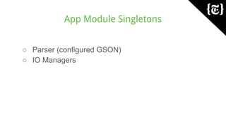 App Module Singletons
○ Parser (configured GSON)
○ IO Managers
 