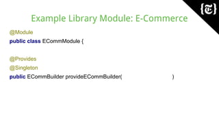 Example Library Module: E-Commerce
@Module
public class ECommModule {
@Provides
@Singleton
public ECommBuilder provideECommBuilder( )
 