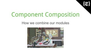 Component Composition
How we combine our modules
 
