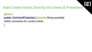Inject Intent Values Directly into Views & Presenters
@Inject
public CommentPresenter(@AssetId String assetId){
//fetch comments for current article
}
 
