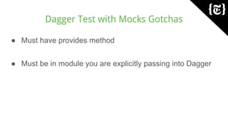 Dagger Test with Mocks Gotchas
● Must have provides method
● Must be in module you are explicitly passing into Dagger
 
