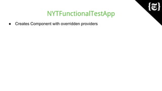 NYTFunctionalTestApp
● Creates Component with overridden providers
 