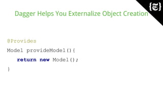Dagger Helps You Externalize Object Creation
@Provides
Model provideModel(){
return new Model();
}
 